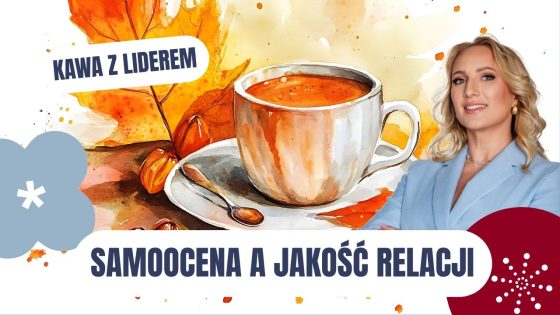 Kawa z liderem - Twoja samoocena a jakość relacji, jakie tworzysz